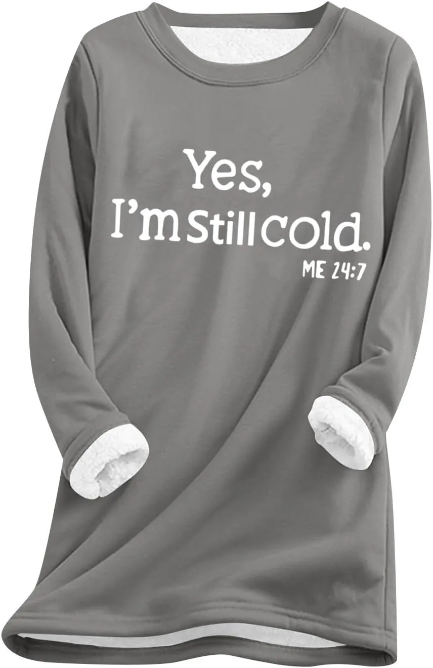 Womens Fleece Pullover Sweatshirt Yes,I'm Still Cold-Me 24:7 Print Fleece Sweatshirt Warm Sweater Winter Clothes 2024